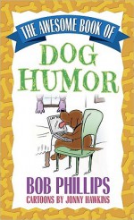 The Awesome Book of Dog Humor - Bob Phillips, Jonny Hawkins