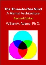 The Three-In-One Mind: A Mental Architecture - William Adams