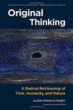 Original Thinking: A Radical Revisioning of Time, Humanity, and Nature - Glenn Aparicio Parry, James O'Dea