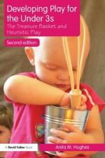 Developing Play for the Under 3s: The Treasure Basket and Heuristic Play - Anita M. Hughes