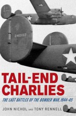 Tail-End Charlies: The Last Battles of the Bomber War, 1944--45 - John Nichol, Tony Rennell