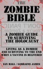 The Zombie Bible: a Zombie Guide to Surviving the Holocaust (Living as a zombie, and surviving to the end when a vaccine is delivered) - Lorraine James, Ian Hall