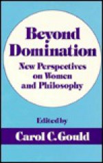 Beyond Domination: New Prespectives on Women and Philosophy - Carol C. Gould