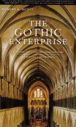 The Gothic Enterprise: A Guide to Understanding the Medieval Cathedral - Robert A. Scott