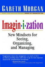 Imaginization: New Mindsets For Seeing, Organizing And Managing - Gareth Morgan