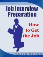 Job Interview Preparation: How to Get the Job - Justin Evans