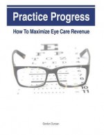 Practice Progress: How to Maximize Eye Care Revenue - Gordon Duncan, Jonathan Grauel