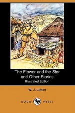 The Flower and the Star and Other Stories (Illustrated Edition) (Dodo Press) - William James Linton