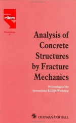 Analysis of Concrete Structures by Fracture Mechanics (Rilem Proceedings) - S.P.SHAH, L. Elfgren, Surendra Shah