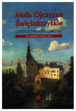 Mała Ojczyzna Świętokrzyskie. Dziedzictwo kulturowe - Adam Massalski, Jerzy Szczepański, Szymon Orzechowski, Stanisław Cygan, Cezary Jastrzębski, Stanisław Żak, Anna Piasecka, Jerzy Z. Pająk, Halina Mielicka, Piotr Rosiński, Grażyna Okła, Bożena Wójtowicz, Ewa Orzechowska, Jerzy Michta, Aneta Oporny, Andrzej Kościołek