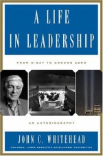 A Life In Leadership: From D-Day to Ground Zero: An Autobiography - John C. Whitehead