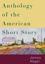 Anthology of the American Short Story - James Nagel