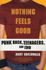 Nothing Feels Good: Punk Rock, Teenagers, and Emo - Andy Greenwald