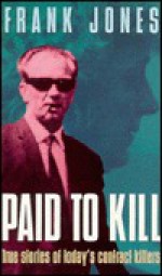 Paid to Kill: True Stories of Today's Contract Killers - Frank G. Jones