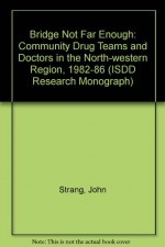 Bridge Not Far Enough: Community Drug Teams and Doctors in the North-western Region, 1982-86 (ISDD Research Monograph) - John Strang, etc.