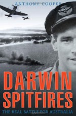 Darwin Spitfires: The Real Battle for Australia - Anthony Cooper