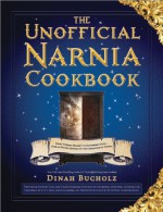 The Unofficial Narnia Cookbook: From Turkish Delight to Gooseberry Fool-Over 150 Recipes Inspired by The Chronicles of Narnia - Dinah Bucholz