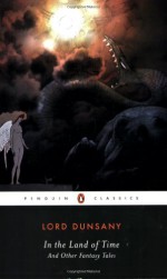 In the Land of Time: And Other Fantasy Tales (Penguin Classics) - S.T. Joshi, Lord Dunsany, Lord Dunsany