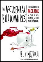 The Accidental Billionaires: The Founding of Facebook, a Tale of Sex, Money, Genius and Betrayal - Ben Mezrich