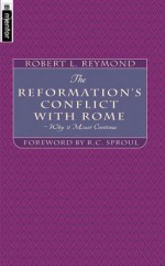 The Reformation's Conflict with Rome: Why It Must Continue! - Robert L. Reymond