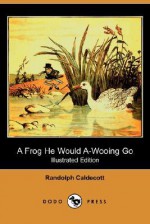 A Frog He Would A-Wooing Go (Illustrated Edition) (Dodo Press) - Randolph Caldecott