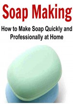 Soap Making: How to Make Soap Quickly and Professionally at Home: (Soap Making, Soap Making Book, Soap Making Guide, Soap Making Tips, Making Soap) - Salma Hayek