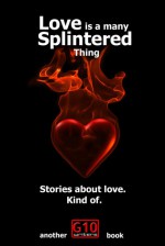 Love is a Many Splintered Thing - G10 Writers, Sally Jean Genter, Steve Boudreault, H. Danielle Crabtree, Natalie Essary, Christopher J. Valin, Chris Whigham, Mickey Davis, Sheri McMurray