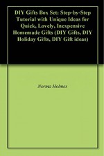 DIY Gifts Box Set: Step-by-Step Tutorial with Unique Ideas for Quick, Lovely, Inexpensive Homemade Gifts (DIY Gifts, DIY Holiday Gifts, DIY Gift ideas) - Norma Holmes, Jody Summers, Jaelyn Holloway