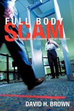 Full Body Scam: The Naked View of Current Airport Security - David H. Brown