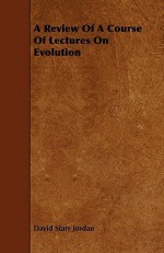 A Review of a Course of Lectures on Evolution - David Starr Jordan