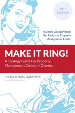 Make it Ring: A Simple 3 Step Plan To Get Exclusive Property Management Leads - Mike O'Neil, Dylan O'Neil, Audrey O'Neil