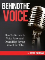 BEHIND THE VOICE: How To Become A Voice Actor And Obtain High Paying Voice Over Jobs - Peter Baumann