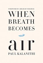 When Breath Becomes Air - Paul Kalanithi, Abraham Verghese