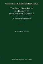 The World Bank Policy for Projects on International Waterways: An Historical and Legal Analysis - Salman M.A. Salman