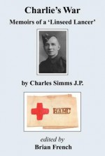 Charlie's War - Memoirs of a 'Linseed Lancer' - Charles Simms J. P., Brian French