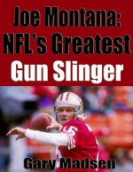 Joe Montana: NFL's Greatest Gun Slinger - Gary Madsen