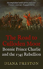 The Road to Culloden Moor: Bonnie Prince Charlie and the 1745 Rebellion - Diana Preston