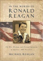 In the Words of Ronald Reagan: The Wit, Wisdom, and Eternal Optimism of America's 40th President - Jim Denney