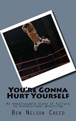 You're Gonna Hurt Yourself: My Unbelievable Story of Failure in Pro Wrestling - Ben Nelson