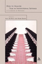 How to Analyze Talk in Institutional Settings: A Casebook of Methods - Mark Rapley