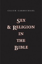 Sex and Religion in the Bible - Calum Carmichael