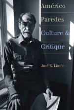 Américo Paredes: Culture and Critique - José Eduardo Limón