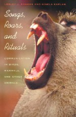 Songs, Roars, and Rituals: Communication in Birds, Mammals, and Other Animals - Lesley J. Rogers, Gisela Kaplan