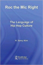 Roc the MIC Right: The Language of Hip Hop Culture - H Samy Alim