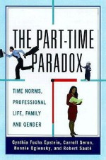 The Part Time Paradox: Time Norms, Professional Lives, Family, And Gender - Cynthia Epstein