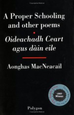 Oideachadh Ceart, Agus Dàin Eile = A Proper Schooling, And Other Poems - Aonghas MacNeacail