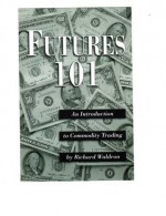 Futures 101: An Introduction To Commodity Trading. - Richard Waldron