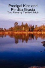 Prodigal Kiss and Perdita Gracia: Two Plays by Caridad Svich - Caridad Svich