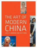 The Art of Modern China - Julia F Andrews, Kuiyi Shen