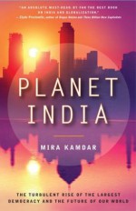 Planet India: The Turbulent Rise of the Largest Democracy and the Future of Our World - Mira Kamdar